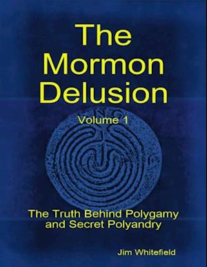 Mormon Delusion. Volume 1: The Truth Behind Polygamy and Secret Polyandry