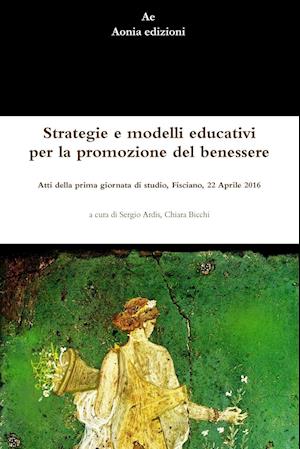 Strategie e modelli educativi per la promozione del benessere.  Atti della prima giornata di studio, Fisciano, 22 Aprile 2016