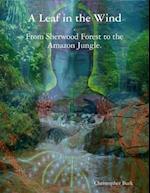 A Leaf In the Wind - From Sherwood Forest to the Amazon Jungle.