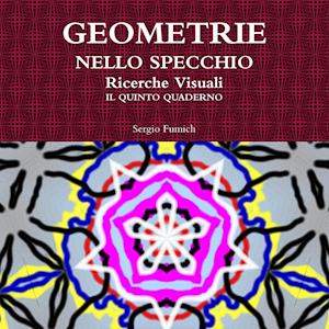 Geometrie Nello Specchio. Ricerche Visuali. Il Quinto Quaderno