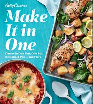 Betty Crocker Make It in One: Dinner in One Pan, One Pot, One Sheet Pan . . . and More