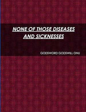 NONE OF THOSE DISEASES AND SICKNESSES