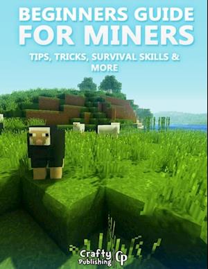 Beginners Guide for Miners - Tips, Tricks, Survival Skills & More: (An Unofficial Minecraft Book)