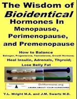 Wisdom of Bioidentical Hormones In Menopause, Perimenopause, and Premenopause : How to Balance Estrogen, Progesterone, Testosterone, Growth Hormone; Heal Insulin, Adrenals, Thyroid; Lose Belly Fat