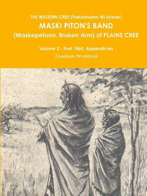 THE WESTERN CREE (Pakisimotan Wi Iniwak)  MASKI PITON'S BAND (Maskepetoon, Broken Arm) of PLAINS CREE Volume 2 - Post 1860, Appendicies