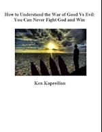 How to Understand the War of Good Vs Evil:  You Can Never Fight God and Win