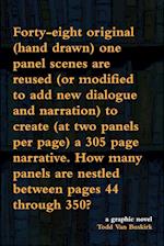 Forty-eight original (hand drawn) one panel scenes are reused (or modified to add new dialogue and narration) to create (at two panels per page) a 305 page narrative. How many panels are nestled between pages 44 through 350?