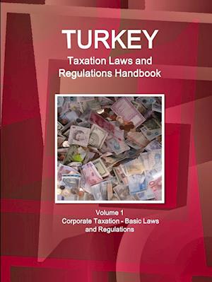 Turkey Taxation Laws and Regulations Handbook Volume 1 Corporate Taxation - Basic Laws and Regulations