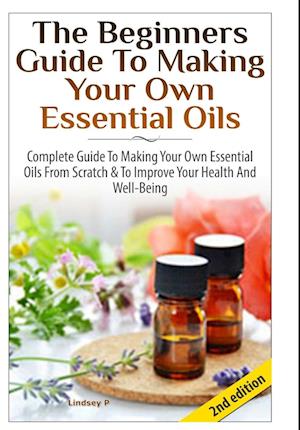 The Beginners Guide To Making Your Own Essential Oils