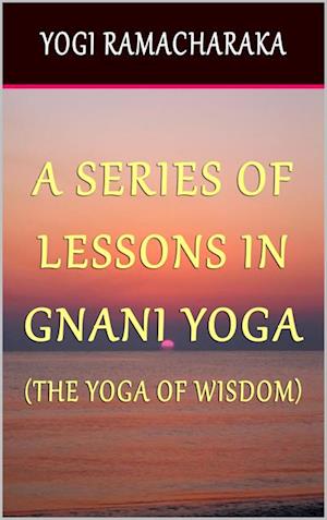 Series of Lessons In Gnani Yoga: The Yoga of Wisdom