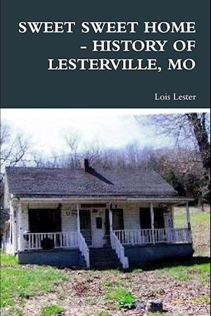 SWEET SWEET HOME - HISTORY OF LESTERVILLE, MO