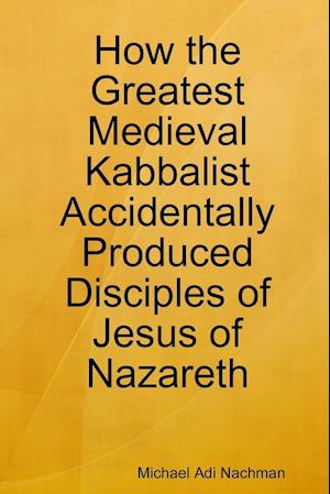 How the Greatest Medieval Kabbalist Accidentally Produced Disciples of Jesus of Nazareth