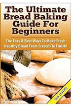 The Ultimate Bread Baking Guide For Beginners