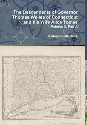 The Descendants of Governor Thomas Welles of Connecticut and his Wife Alice Tomes, Volume 3, Part A