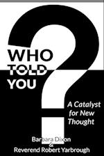 Who Told You? A Catalyst for New Thought