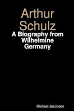 Arthur Schulz, A Biography from Wilhelmine Germany