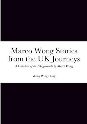 Marco Wong Stories from the UK Journeys -  A Collection of the UK Journals by Marco Wong