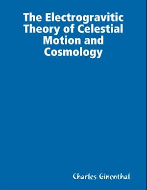 Electrogravitic Theory of Celestial Motion and Cosmology