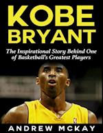 Kobe Bryant: The Inspirational Story Behind One of Basketball's Greatest Players