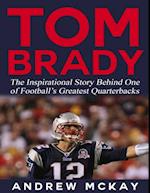 Tom Brady: The Inspirational Story Behind One of Football's Greatest Quarterbacks