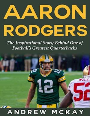 Aaron Rodgers: The Inspirational Story Behind One of Football's Greatest Quarterbacks