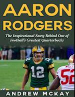 Aaron Rodgers: The Inspirational Story Behind One of Football's Greatest Quarterbacks