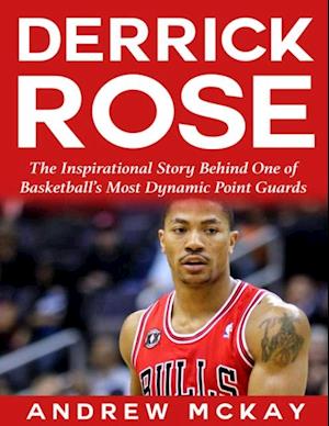 Derrick Rose:  The Inspirational Story Behind One of Basketball's Most Dynamic Point Guards