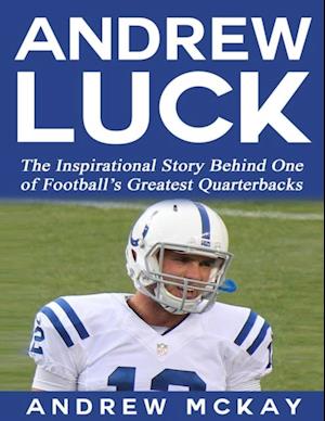 Andrew Luck:  The Inspirational Story Behind One of Football's Greatest Quarterbacks