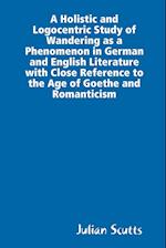 A Holistic and Logocentric Study Of Wandering As a Phenomenon In German and English Literature With Close Reference to the Age of Goethe and Romanticism