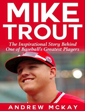 Mike Trout: The Inspirational Story Behind One of Baseball's Greatest Players