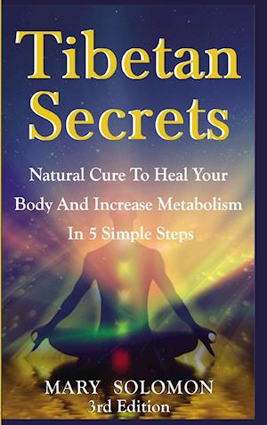 Tibetan Secrets: Natural Cure to Heal Your Body and Increase Metabolism in 5 Simple Steps