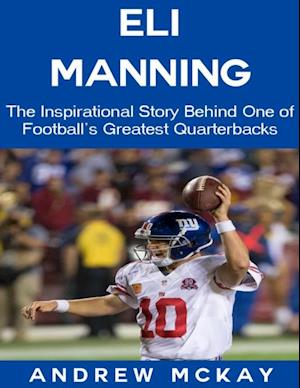 Eli Manning: The Inspirational Story Behind One of Football's Greatest Quarterbacks