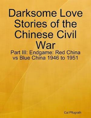 Darksome Love Stories of the Chinese Civil War - Part III: Endgame: Red China vs Blue China 1946 to 1951