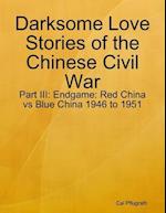 Darksome Love Stories of the Chinese Civil War - Part III: Endgame: Red China vs Blue China 1946 to 1951