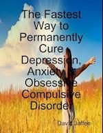 Fastest Way to Permanently Cure Depression, Anxiety & Obsessive Compulsive Disorder