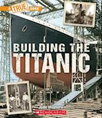 Building the Titanic (a True Book