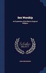 Sex Worship: An Exposition of the Phallic Origin of Religion 