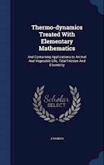 Thermo-dynamics Treated With Elementary Mathematics: And Containing Applications to Animal And Vegetable Life, Tidal Friction And Electricity 