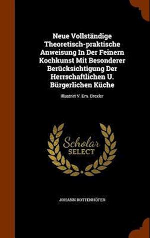 Neue Vollständige Theoretisch-praktische Anweisung In Der Feinern Kochkunst Mit Besonderer Berücksichtigung Der Herrschaftlichen U. Bürgerlichen Küche