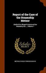 Report of the Case of the Steamship Meteor: Libelled for Alleged Violation of the Neutrality Act ..., Volume 1 