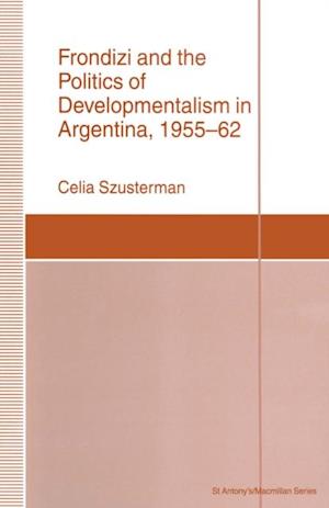 Frondizi and the Politics of Developmentalism in Argentina, 1955-62