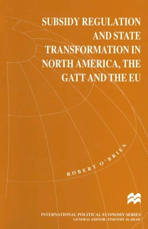 Subsidy Regulation and State Transformation in North America, the GATT and the EU