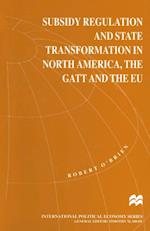 Subsidy Regulation and State Transformation in North America, the GATT and the EU