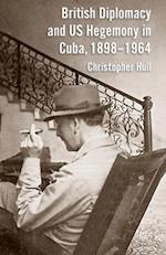 British Diplomacy and US Hegemony in Cuba, 1898-1964