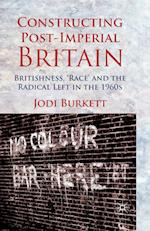 Constructing Post-Imperial Britain: Britishness, 'Race' and the Radical Left in the 1960s