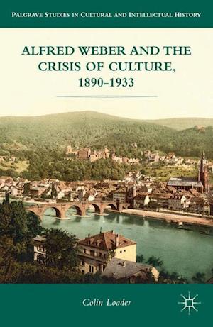 Alfred Weber and the Crisis of Culture, 1890-1933