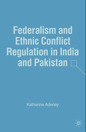 Federalism and Ethnic Conflict Regulation in India and Pakistan