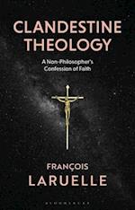 Clandestine Theology: A Non-Philosopher's Confession of Faith 