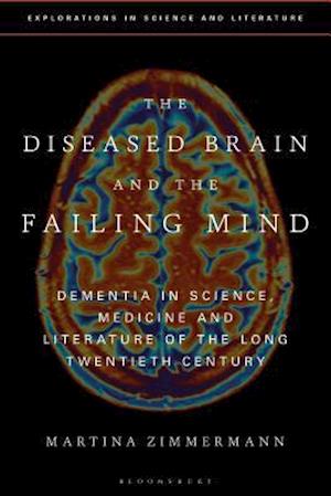 The Diseased Brain and the Failing Mind: Dementia in Science, Medicine and Literature of the Long Twentieth Century