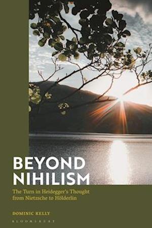 Beyond Nihilism: The Turn in Heidegger's Thought from Nietzsche to Hölderlin